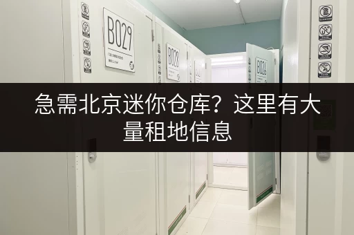 急需北京迷你仓库？这里有大量租地信息