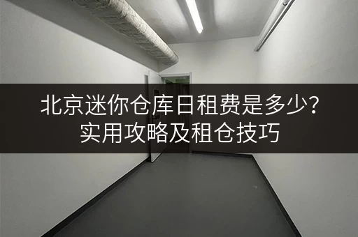 北京迷你仓库日租费是多少？实用攻略及租仓技巧