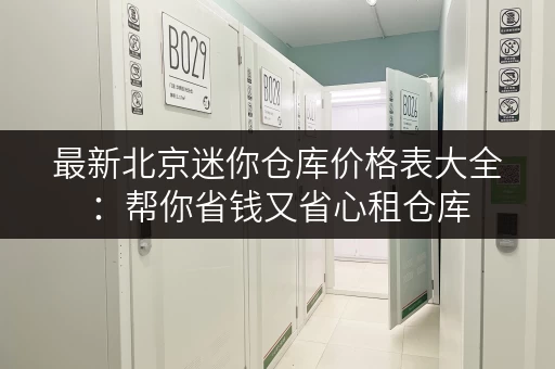 最新北京迷你仓库价格表大全：帮你省钱又省心租仓库