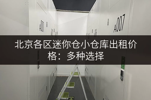 北京各区迷你仓小仓库出租价格：多种选择，总有一款适合您！