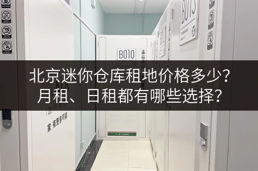北京迷你仓库租地价格多少？月租、日租都有哪些选择？