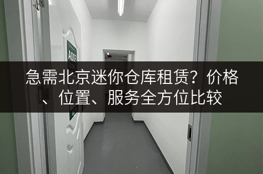 急需北京迷你仓库租赁？价格、位置、服务全方位比较