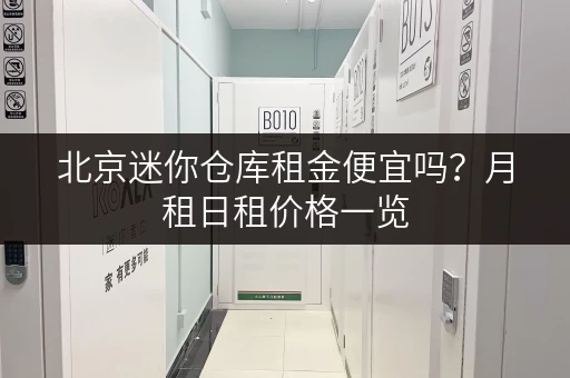北京迷你仓库租金便宜吗？月租日租价格一览