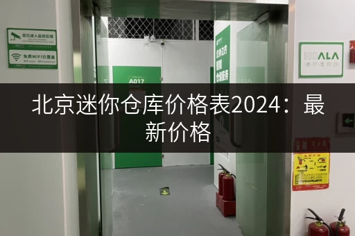 北京迷你仓库价格表2024：最新价格，多种规格，总有一款适合你！