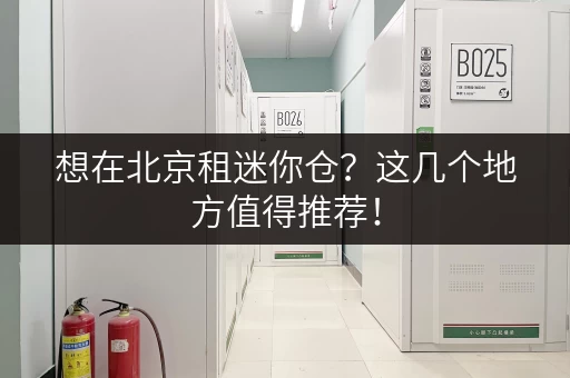 想在北京租迷你仓？这几个地方值得推荐！