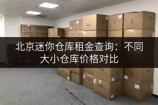 北京迷你仓库租金查询：不同大小仓库价格对比