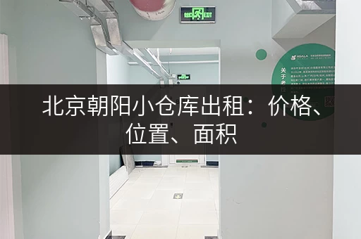北京朝阳小仓库出租：价格、位置、面积，一览无余！