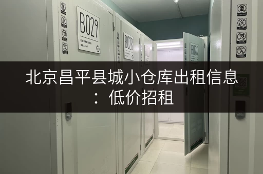 北京昌平县城小仓库出租信息：低价招租，灵活租赁！