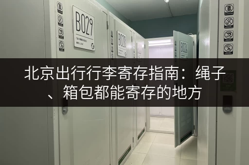 北京出行行李寄存指南：绳子、箱包都能寄存的地方