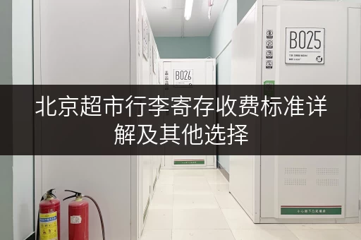 北京超市行李寄存收费标准详解及其他选择