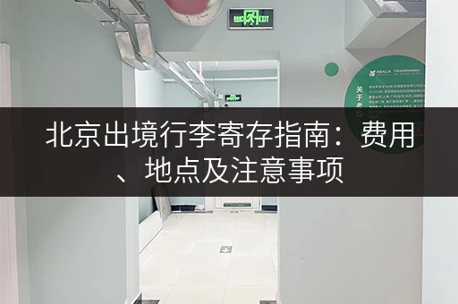北京出境行李寄存指南：费用、地点及注意事项