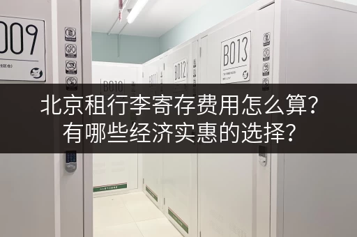 北京租行李寄存费用怎么算？有哪些经济实惠的选择？
