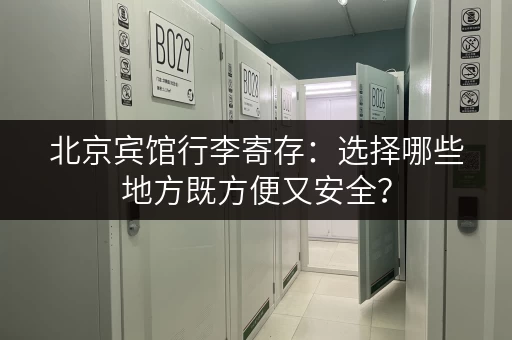 北京宾馆行李寄存：选择哪些地方既方便又安全？