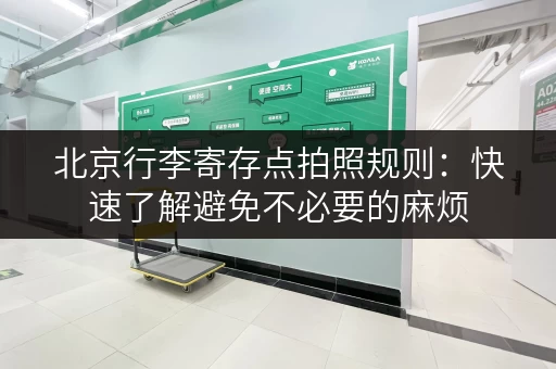 北京行李寄存点拍照规则：快速了解避免不必要的麻烦