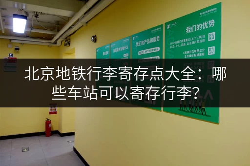 北京地铁行李寄存点大全：哪些车站可以寄存行李？