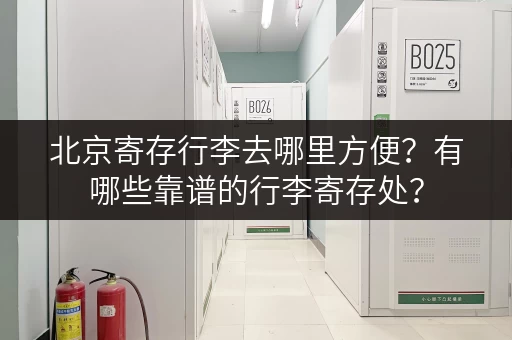 北京寄存行李去哪里方便？有哪些靠谱的行李寄存处？