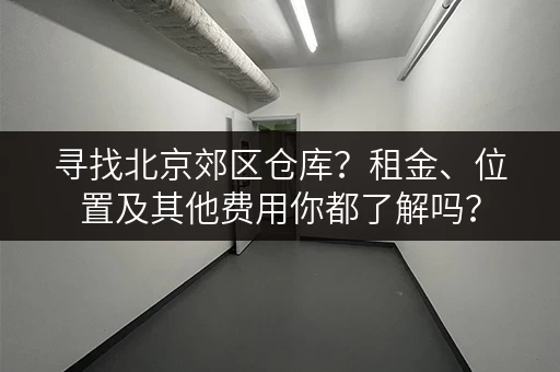寻找北京郊区仓库？租金、位置及其他费用你都了解吗？