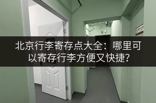 北京行李寄存点大全：哪里可以寄存行李方便又快捷？
