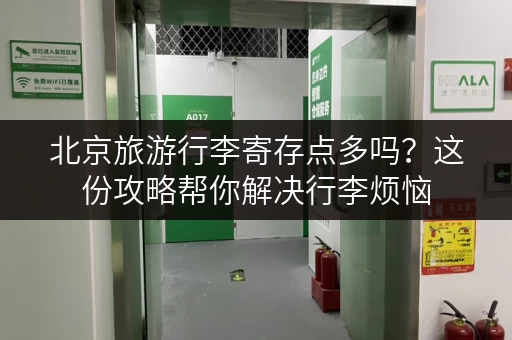北京旅游行李寄存点多吗？这份攻略帮你解决行李烦恼