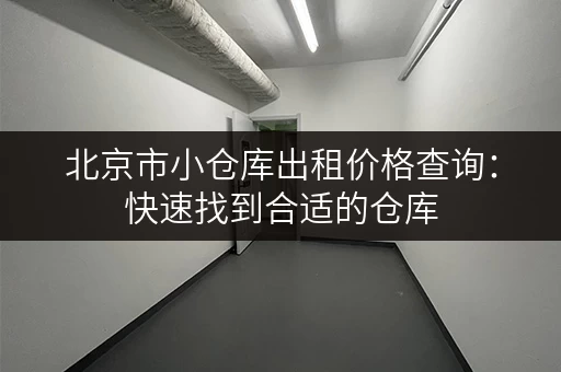 北京市小仓库出租价格查询：快速找到合适的仓库，价格透明！