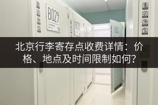 北京行李寄存点收费详情：价格、地点及时间限制如何？