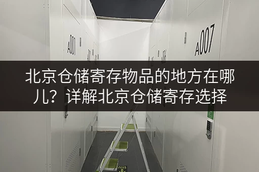 北京仓储寄存物品的地方在哪儿？详解北京仓储寄存选择