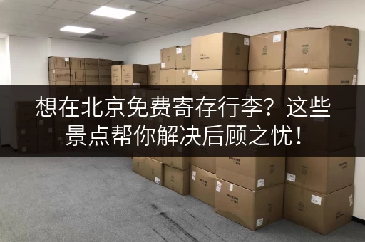 想在北京免费寄存行李？这些景点帮你解决后顾之忧！