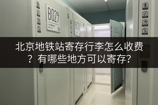 北京地铁站寄存行李怎么收费？有哪些地方可以寄存？