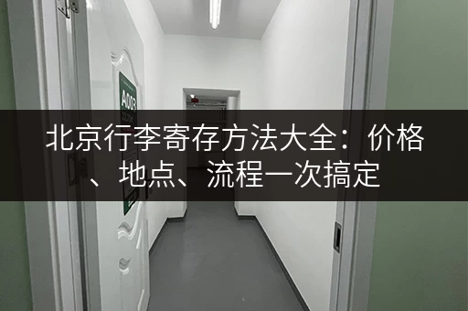 北京行李寄存方法大全：价格、地点、流程一次搞定