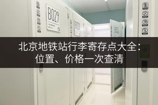 北京地铁站行李寄存点大全：位置、价格一次查清