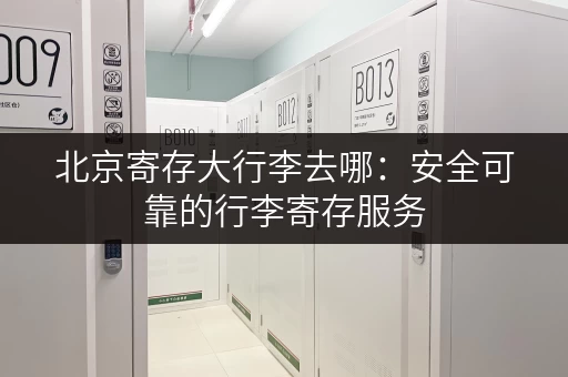 北京寄存大行李去哪：安全可靠的行李寄存服务