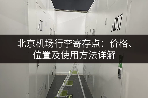 北京机场行李寄存点：价格、位置及使用方法详解