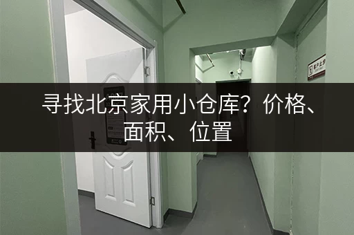 寻找北京家用小仓库？价格、面积、位置，一次性搞定！