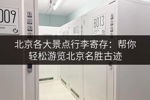 北京各大景点行李寄存：帮你轻松游览北京名胜古迹