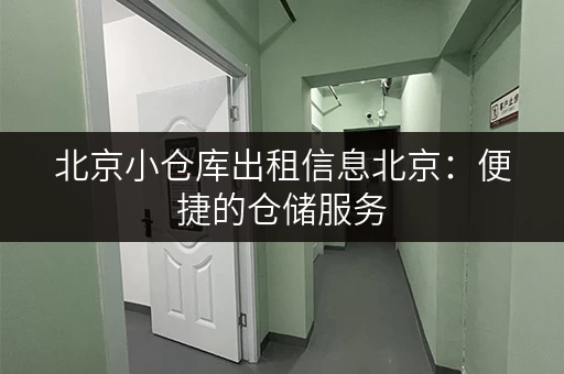 北京小仓库出租信息北京：便捷的仓储服务，让您的物品安全存放