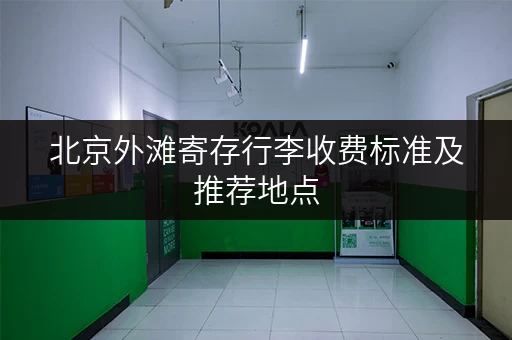 北京外滩寄存行李收费标准及推荐地点