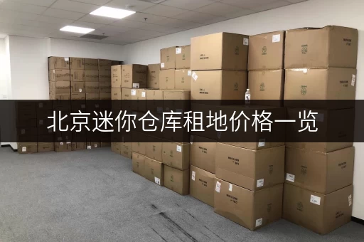 北京迷你仓库租地价格一览，帮你找到最划算的仓储空间！
