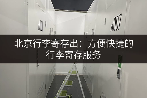 北京行李寄存出：方便快捷的行李寄存服务，轻松游玩北京