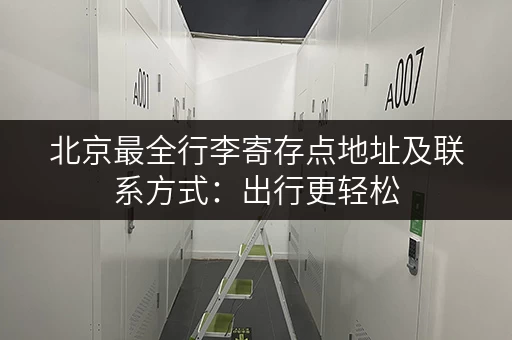 北京最全行李寄存点地址及联系方式：出行更轻松