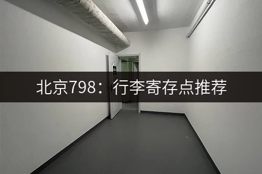 北京798：行李寄存点推荐，价格及位置信息一览