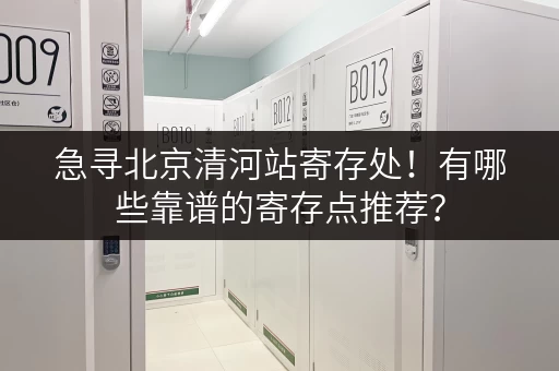 急寻北京清河站寄存处！有哪些靠谱的寄存点推荐？