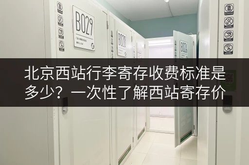 北京西站行李寄存收费标准是多少？一次性了解西站寄存价格