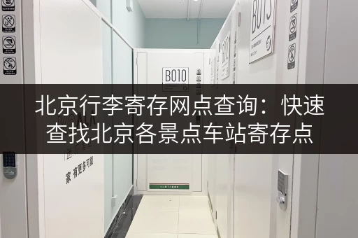 北京行李寄存网点查询：快速查找北京各景点车站寄存点