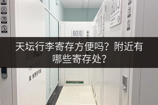 天坛行李寄存方便吗？附近有哪些寄存处？