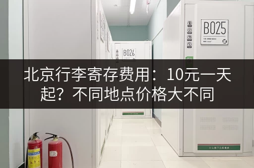 北京行李寄存费用：10元一天起？不同地点价格大不同