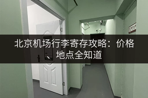北京机场行李寄存攻略：价格、地点全知道