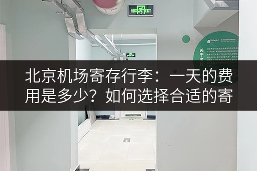 北京机场寄存行李：一天的费用是多少？如何选择合适的寄存方式