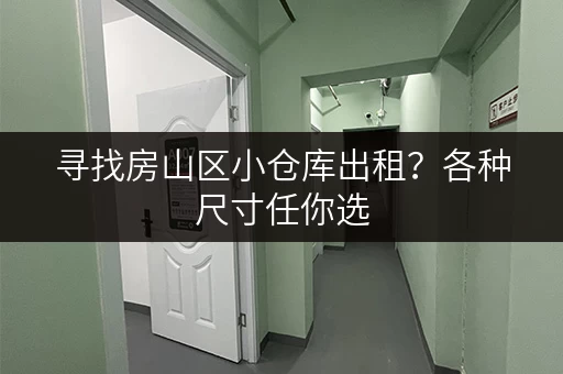 寻找房山区小仓库出租？各种尺寸任你选
