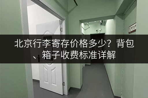 北京行李寄存价格多少？背包、箱子收费标准详解