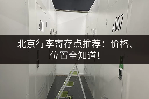 北京行李寄存点推荐：价格、位置全知道！